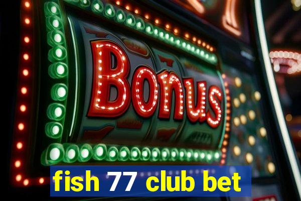 fish 77 club bet